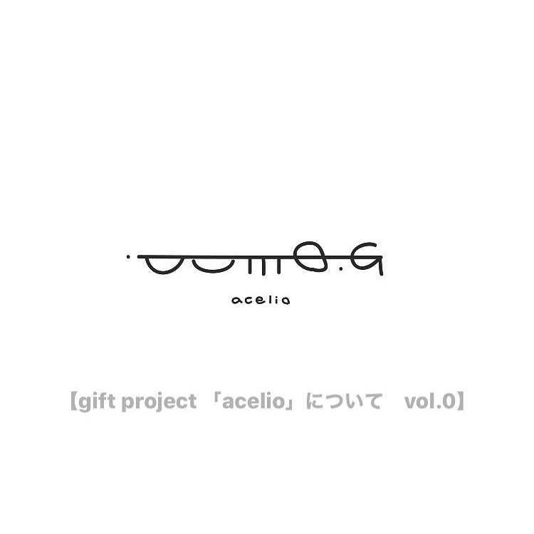 【gift project 「acelio」について  vol.0】