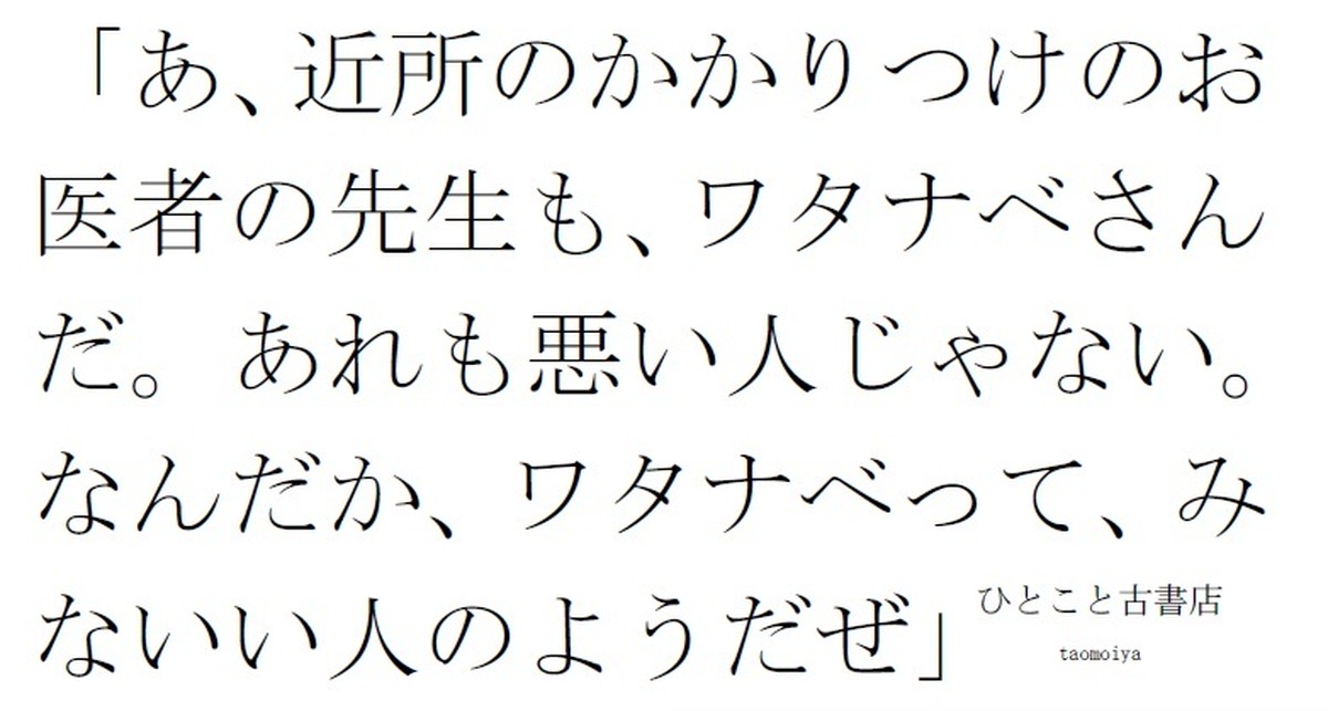 あ 近所のかかりつけのお医者の先生も ワタナベさんだ あれも悪い人じゃない なんだか ワタナベって みないい人のようだぜ ひとこと古書店