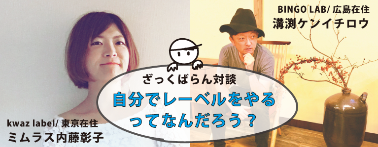 ざっくばらん対談 自分でレーベルをやるって何だろう ミムラス内藤彰子 溝渕ケンイチロウ 前編 Kwaz Label ざっくばらん対談 自分でレーベルをやるって何だろう ミムラス内藤彰子 溝渕ケンイチロウ 前編 Kwaz Label