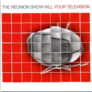 The REUNION SHOW - Kill Your Television [CD]