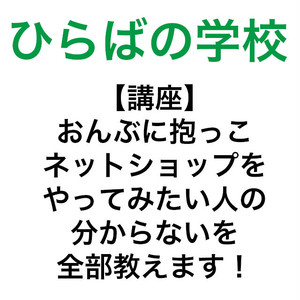 「ひらがく講座」おんぶに抱っこ ネットショップをやってみたい人の分からないを全部教えます！