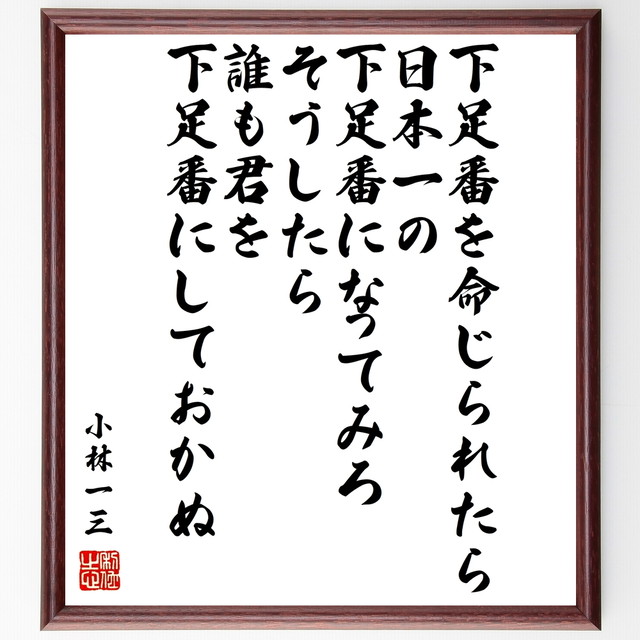 小林一三の名言書道色紙 下足番を命じられたら 日本一の下足番になってみろ そうしたら 誰も君を下足番にしておかぬ 額付き 受注後直筆 千言堂 Y0591 名言 座右の銘を直筆販売 千言堂