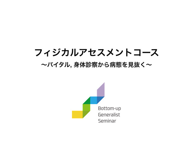 フィジカルアセスメントコース Bugs Bottom Up Generalist Seminar 医療者としてのジェネラリストへ