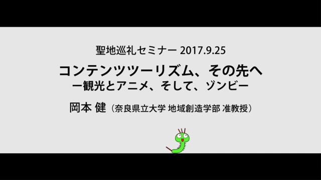 映像 岡本 健 奈良県立大学 地域創造学部 准教授 聖地巡礼セミナー 17 9 25 コンテンツツーリズム その先へ 観光とアニメ そして ゾンビ セイチカイギショップ 聖地巡礼 アニメツーリズム