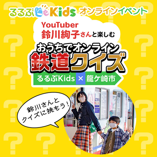 2 13 土 開催イベント 参加チケット Youtuber鈴川絢子さんと楽しむ おうちでオンライン鉄道クイズ るるぶkids 龍ケ崎市 るるぶの産直